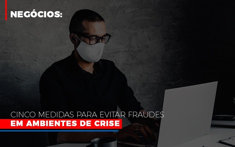 Negocios Cinco Medidas Para Evitar Fraudes Em Ambientes De Crise - Contabilidade em Santo André -  São Paulo | SQUIPP - Consultoria e Assessoria Contabil Ltda